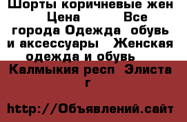 Шорты коричневые жен. › Цена ­ 150 - Все города Одежда, обувь и аксессуары » Женская одежда и обувь   . Калмыкия респ.,Элиста г.